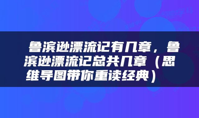  鲁滨逊漂流记有几章，鲁滨逊漂流记总共几章（思维导图带你重读经典） 