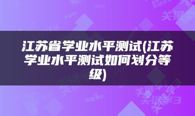 江苏省学业水平测试(江苏学业水平测试如何划分等级)