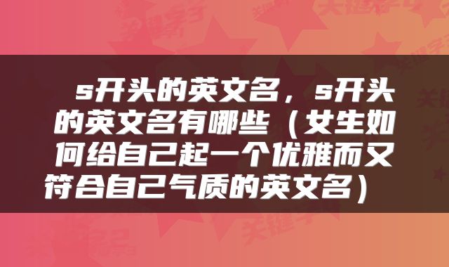  s开头的英文名，s开头的英文名有哪些（女生如何给自己起一个优雅而又符合自己气质的英文名） 