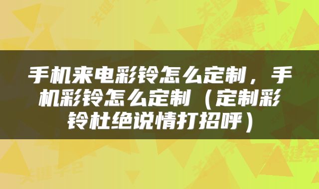 手机来电彩铃怎么定制，手机彩铃怎么定制（定制彩铃杜绝说情打招呼）
