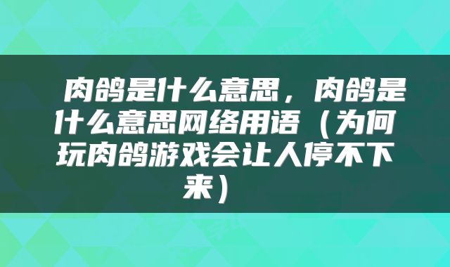  肉鸽是什么意思，肉鸽是什么意思网络用语（为何玩肉鸽游戏会让人停不下来） 