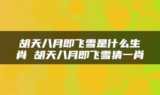 胡天八月即飞雪是什么生肖 胡天八月即飞雪猜一肖