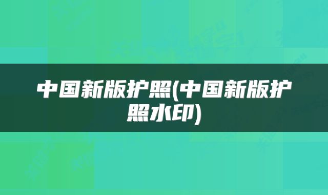 中国新版护照(中国新版护照水印)