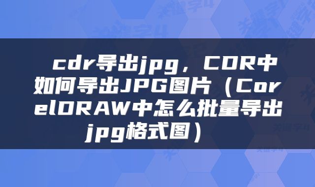 cdr导出jpg,CDR中如何导出JPG图片(CorelDRAW中怎么批量导出jpg格式图)