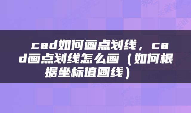  cad如何画点划线，cad画点划线怎么画（如何根据坐标值画线） 