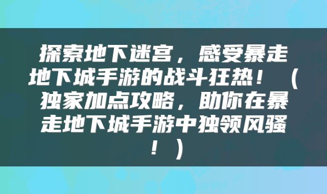 探索地下迷宫，感受暴走地下城手游的战斗狂热！（独家加点攻略，助你在暴走地下城手游中独领风骚！）