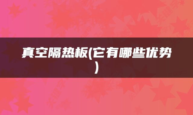 真空隔热板(它有哪些优势)