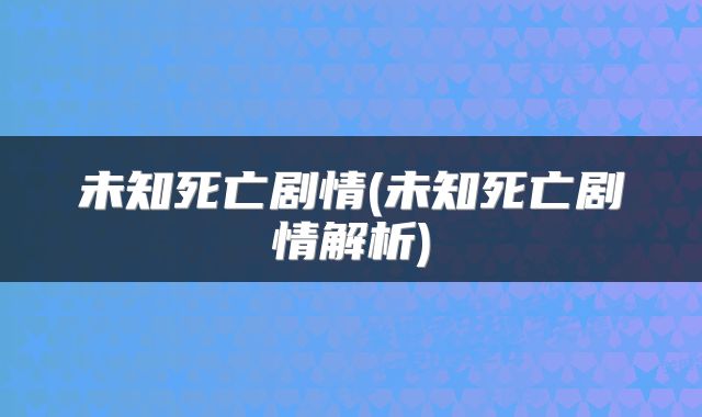 未知死亡剧情(未知死亡剧情解析)