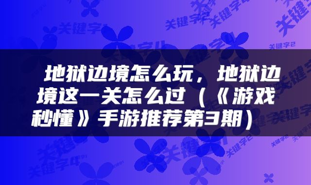  地狱边境怎么玩，地狱边境这一关怎么过（《游戏秒懂》手游推荐第3期） 