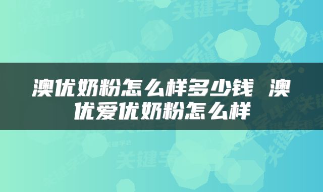 澳优奶粉怎么样多少钱 澳优爱优奶粉怎么样