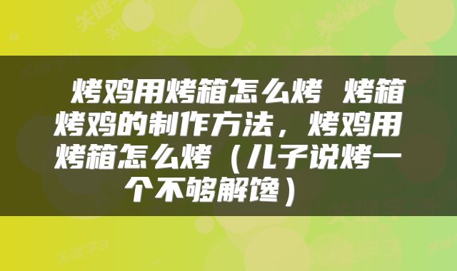 烤鸡用烤箱怎么烤 烤箱烤鸡的制作方法,烤鸡用烤箱怎么烤(儿子说烤一个不够解馋)