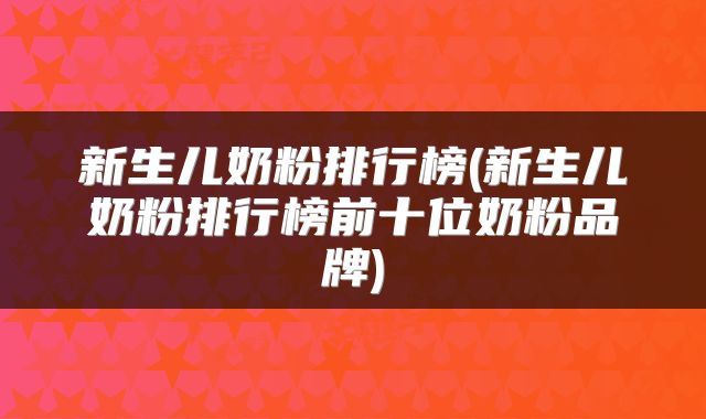 新生儿奶粉排行榜(新生儿奶粉排行榜前十位奶粉品牌)