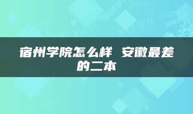宿州学院怎么样 安徽最差的二本