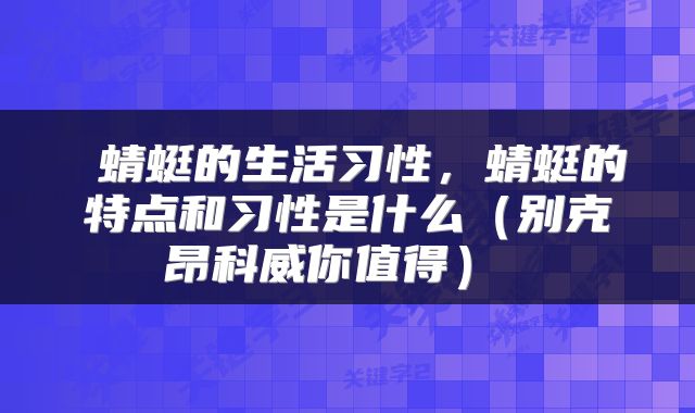  蜻蜓的生活习性，蜻蜓的特点和习性是什么（别克昂科威你值得） 