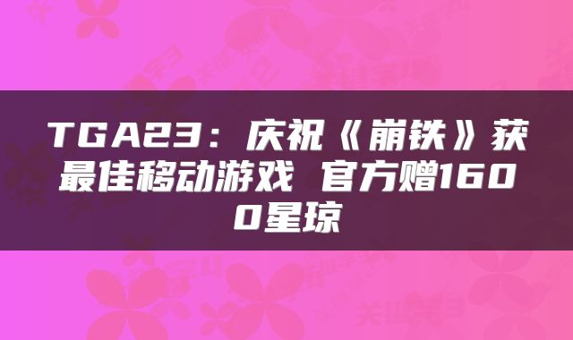 TGA23：庆祝《崩铁》获最佳移动游戏 官方赠1600星琼