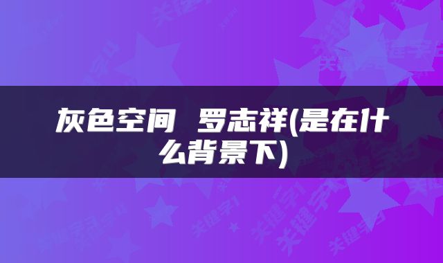 灰色空间 罗志祥(是在什么背景下)