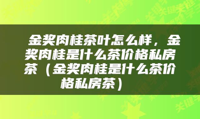  金奖肉桂茶叶怎么样，金奖肉桂是什么茶价格私房茶（金奖肉桂是什么茶价格私房茶） 