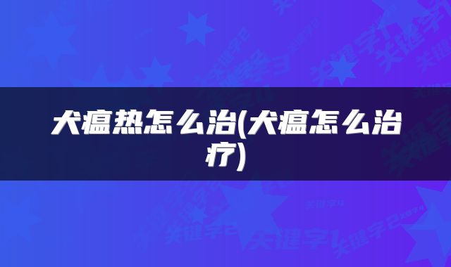 犬瘟热怎么治(犬瘟怎么治疗)