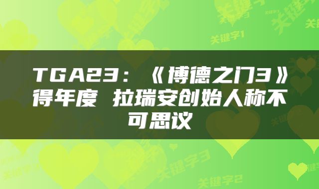 TGA23：《博德之门3》得年度 拉瑞安创始人称不可思议