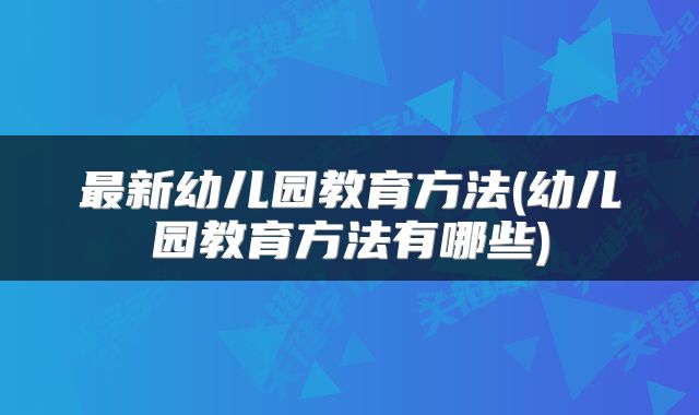 最新幼儿园教育方法(幼儿园教育方法有哪些)