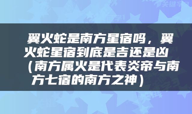  翼火蛇是南方星宿吗，翼火蛇星宿到底是吉还是凶（南方属火是代表炎帝与南方七宿的南方之神） 