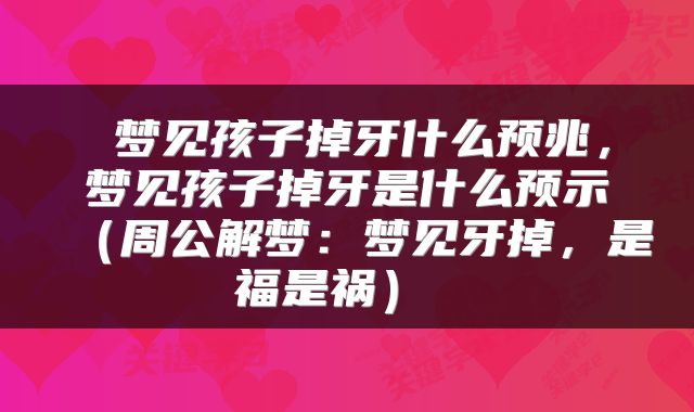  梦见孩子掉牙什么预兆，梦见孩子掉牙是什么预示（周公解梦：梦见牙掉，是福是祸） 