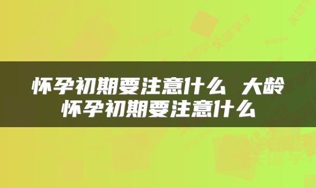 怀孕初期要注意什么 大龄怀孕初期要注意什么