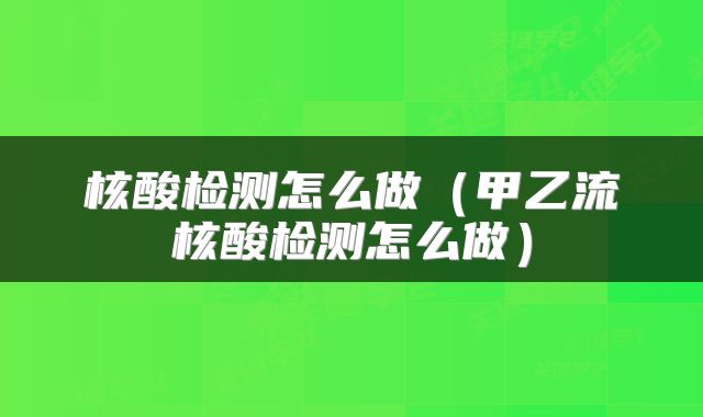 核酸检测怎么做（甲乙流核酸检测怎么做）