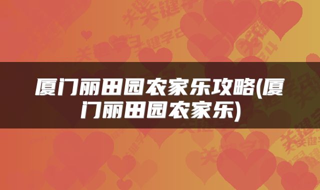 厦门丽田园农家乐攻略(厦门丽田园农家乐)