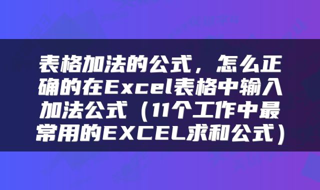 表格加法的公式，怎么正确的在Excel表格中输入加法公式（11个工作中最常用的EXCEL求和公式）