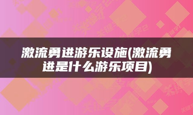 激流勇进游乐设施(激流勇进是什么游乐项目)