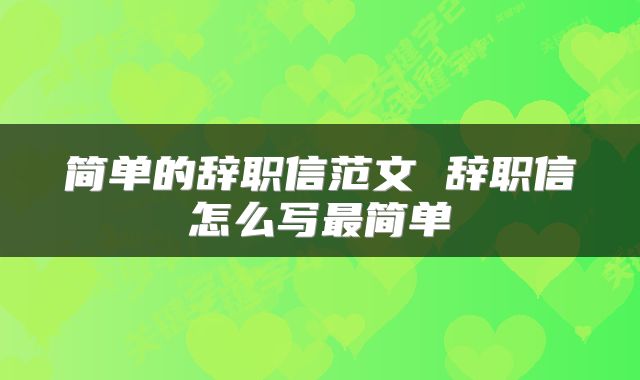 简单的辞职信范文 辞职信怎么写最简单