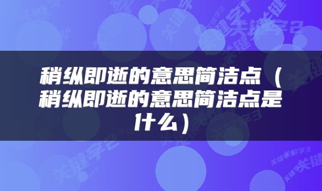 稍纵即逝的意思简洁点(稍纵即逝的意思简洁点是什么)