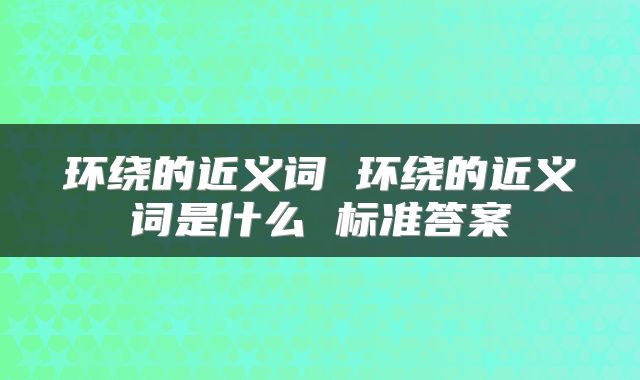 环绕的近义词 环绕的近义词是什么 标准答案