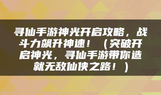 寻仙手游神光开启攻略，战斗力飙升神速！（突破开启神光，寻仙手游带你造就无敌仙侠之路！）