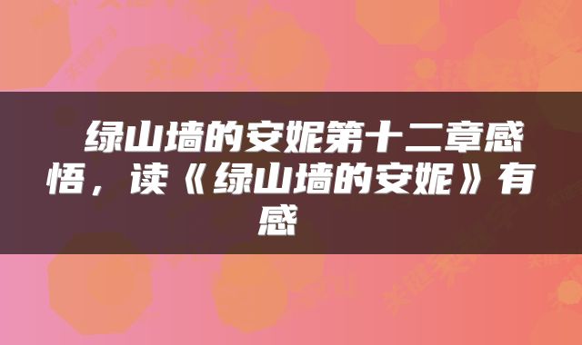  绿山墙的安妮第十二章感悟，读《绿山墙的安妮》有感 