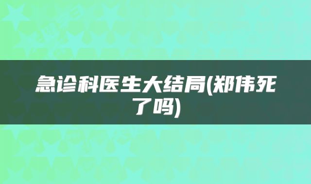 急诊科医生大结局(郑伟死了吗)