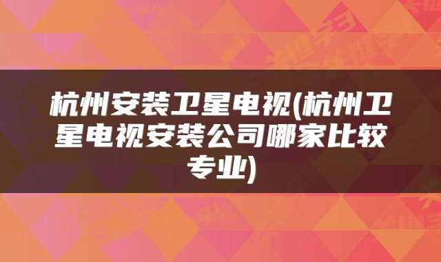 杭州安装卫星电视(杭州卫星电视安装公司哪家比较专业)