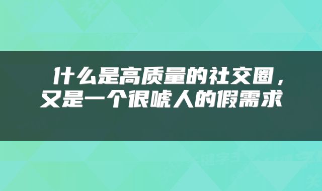  什么是高质量的社交圈，又是一个很唬人的假需求 