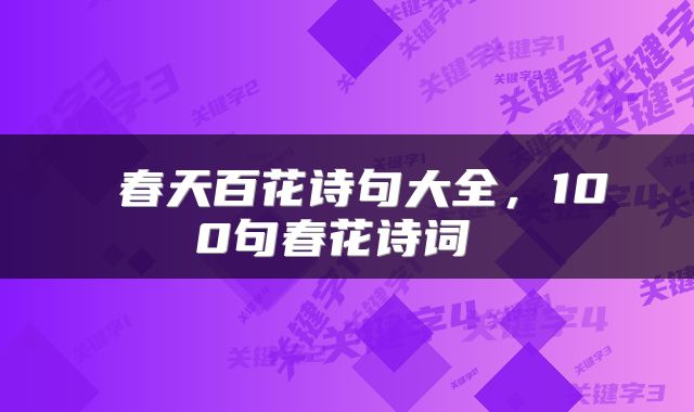  春天百花诗句大全，100句春花诗词 