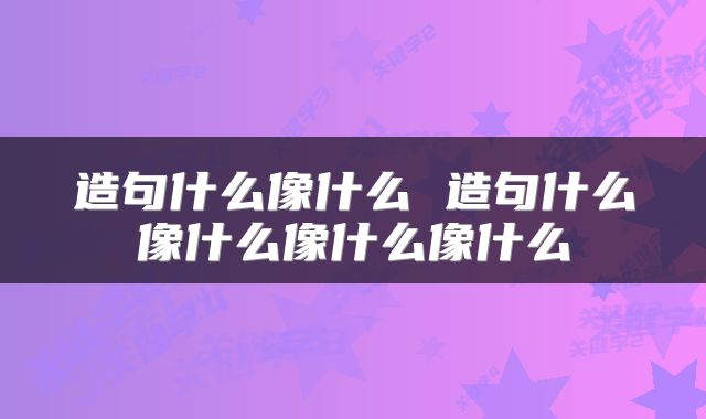 造句什么像什么 造句什么像什么像什么像什么