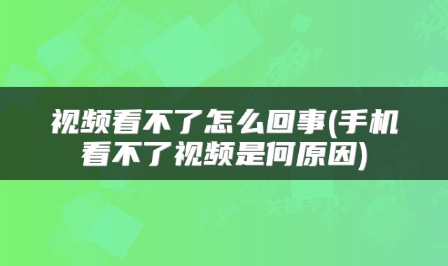 视频看不了怎么回事(手机看不了视频是何原因)