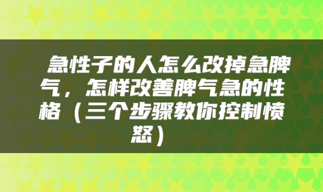  急性子的人怎么改掉急脾气，怎样改善脾气急的性格（三个步骤教你控制愤怒） 