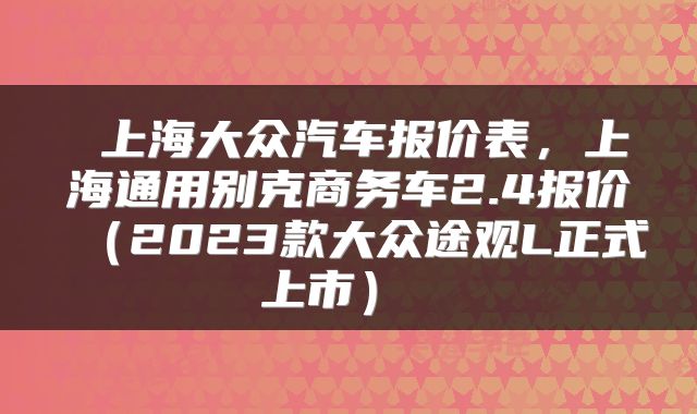  上海大众汽车报价表，上海通用别克商务车2.4报价（2023款大众途观L正式上市） 