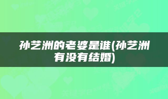 孙艺洲的老婆是谁(孙艺洲有没有结婚)