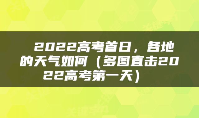  2022高考首日，各地的天气如何（多图直击2022高考第一天） 