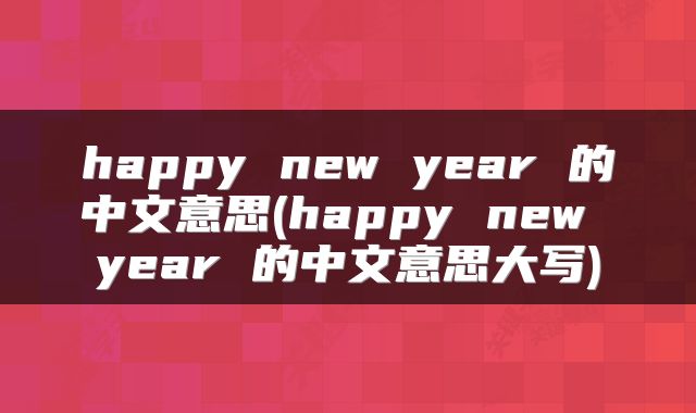 happy new year 的中文意思(happy new year 的中文意思大写)