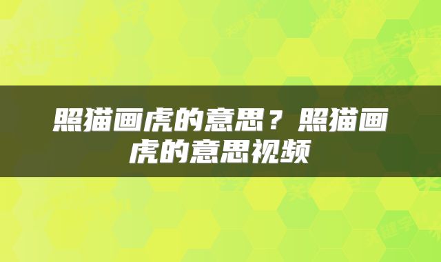 照猫画虎的意思？照猫画虎的意思视频