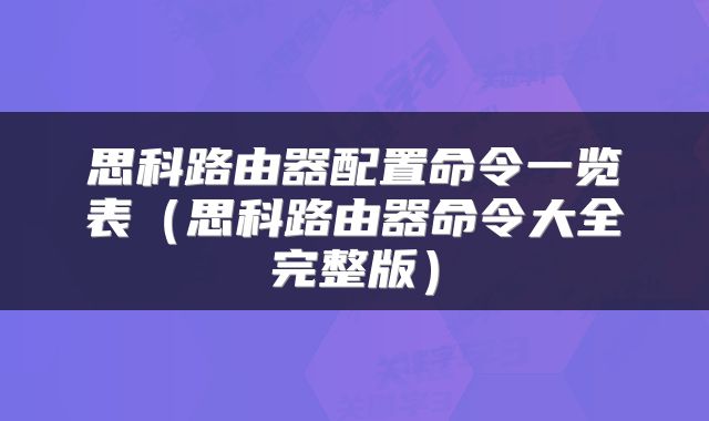 思科路由器配置命令一览表（思科路由器命令大全完整版）