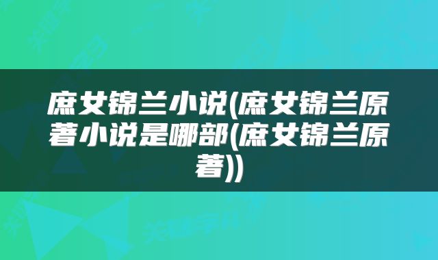 庶女锦兰小说(庶女锦兰原著小说是哪部(庶女锦兰原著))
